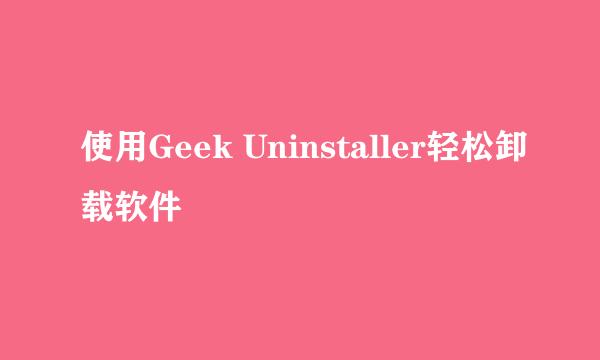 使用Geek Uninstaller轻松卸载软件