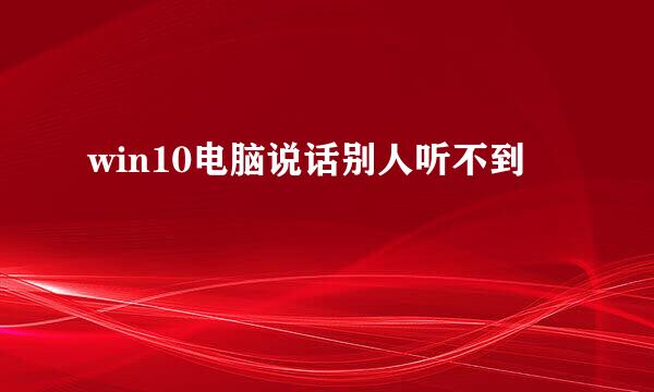 win10电脑说话别人听不到