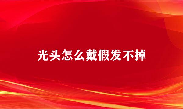 光头怎么戴假发不掉