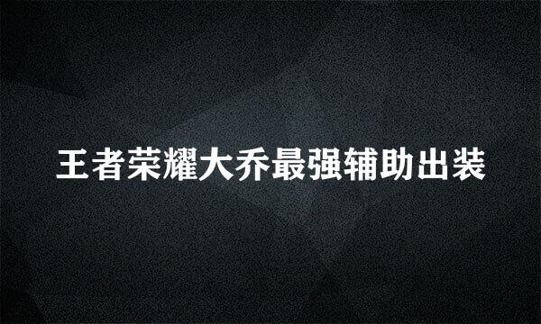 王者荣耀大乔最强辅助出装