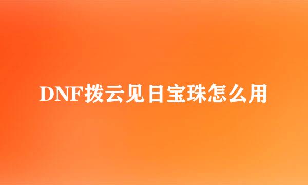 DNF拨云见日宝珠怎么用