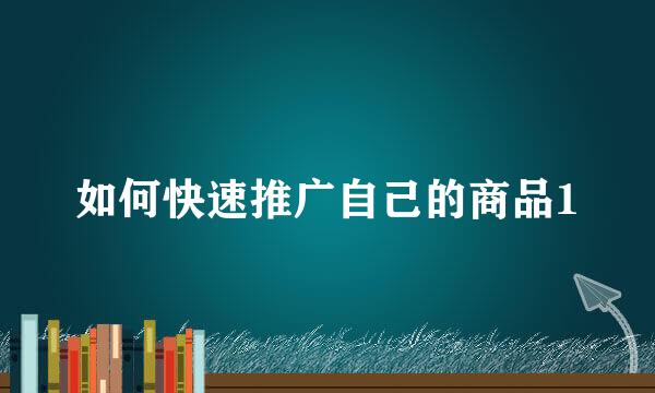 如何快速推广自己的商品1