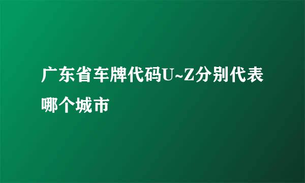 广东省车牌代码U~Z分别代表哪个城市