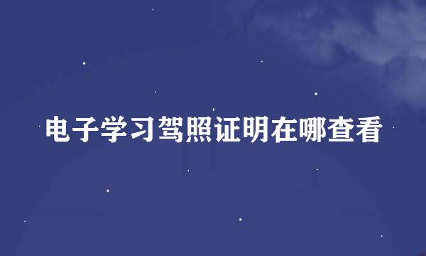 电子学习驾照证明在哪查看