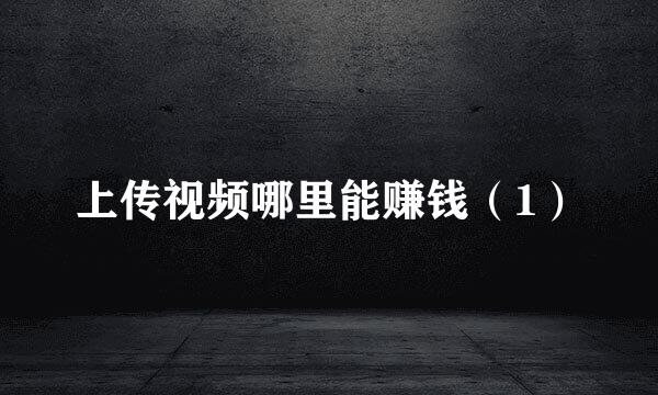 上传视频哪里能赚钱（1）