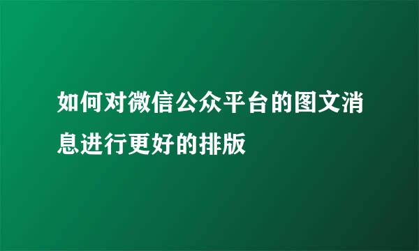 如何对微信公众平台的图文消息进行更好的排版