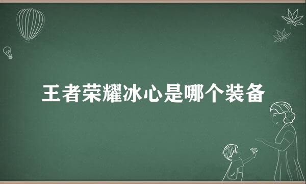 王者荣耀冰心是哪个装备