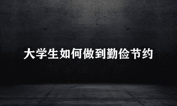 大学生如何做到勤俭节约