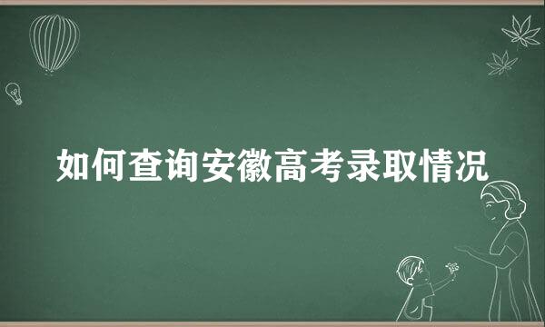如何查询安徽高考录取情况