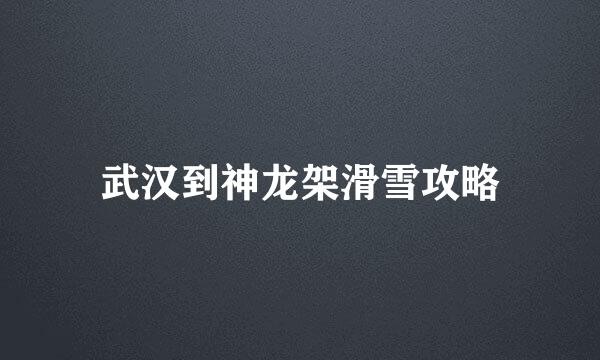 武汉到神龙架滑雪攻略