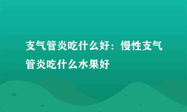 支气管炎吃什么好：慢性支气管炎吃什么水果好
