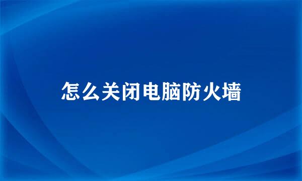 怎么关闭电脑防火墙