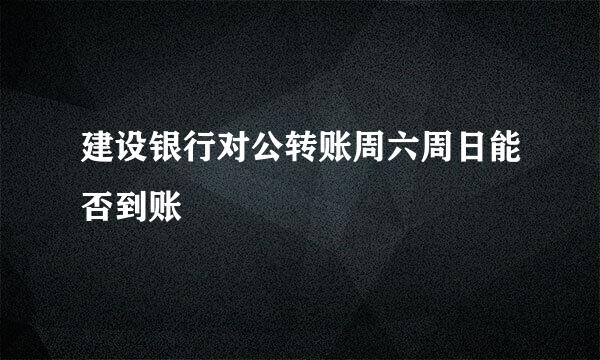 建设银行对公转账周六周日能否到账