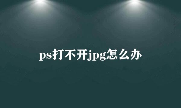 ps打不开jpg怎么办