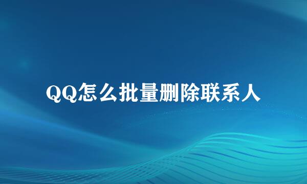 QQ怎么批量删除联系人