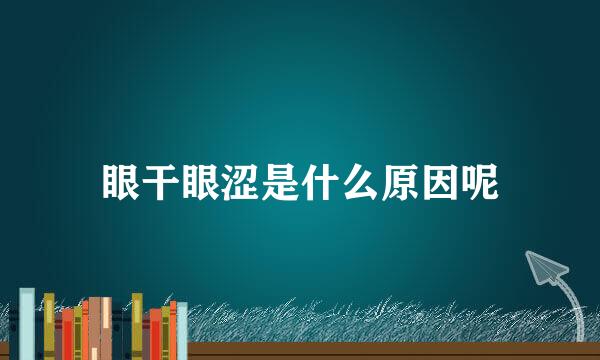 眼干眼涩是什么原因呢