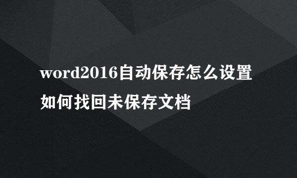 word2016自动保存怎么设置 如何找回未保存文档