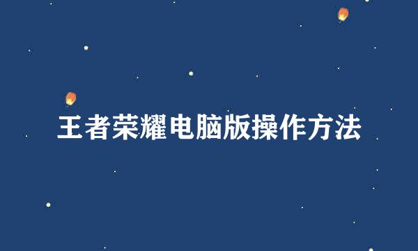 王者荣耀电脑版操作方法