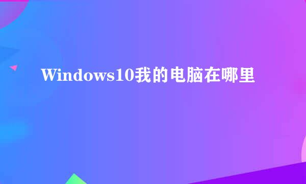Windows10我的电脑在哪里