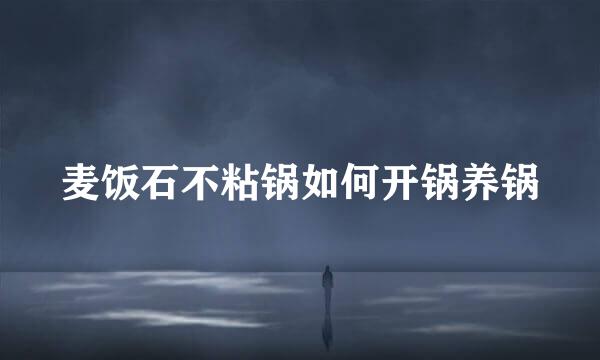 麦饭石不粘锅如何开锅养锅
