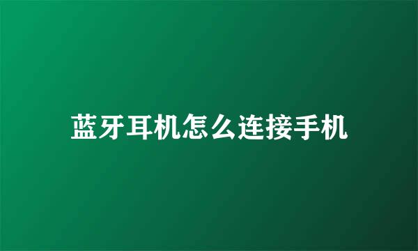 蓝牙耳机怎么连接手机