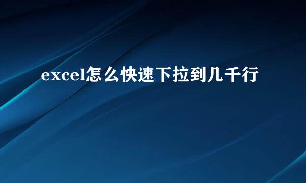 excel怎么快速下拉到几千行