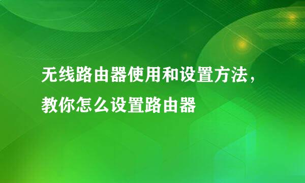 无线路由器使用和设置方法，教你怎么设置路由器