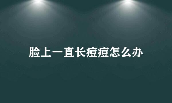 脸上一直长痘痘怎么办