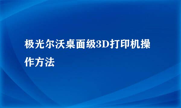 极光尔沃桌面级3D打印机操作方法