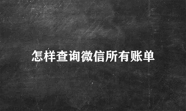 怎样查询微信所有账单