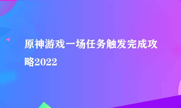原神游戏一场任务触发完成攻略2022