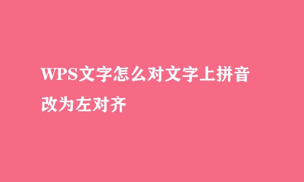 WPS文字怎么对文字上拼音改为左对齐