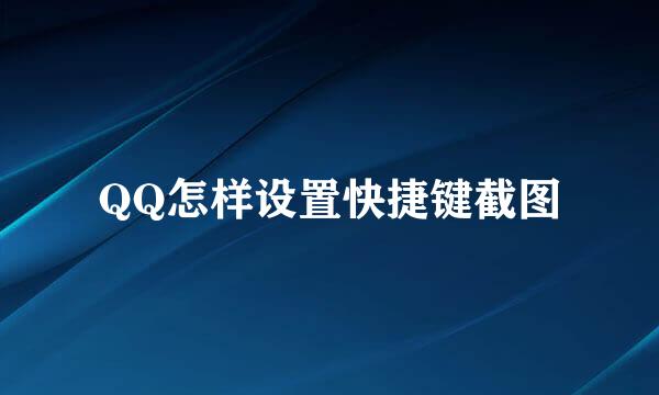 QQ怎样设置快捷键截图
