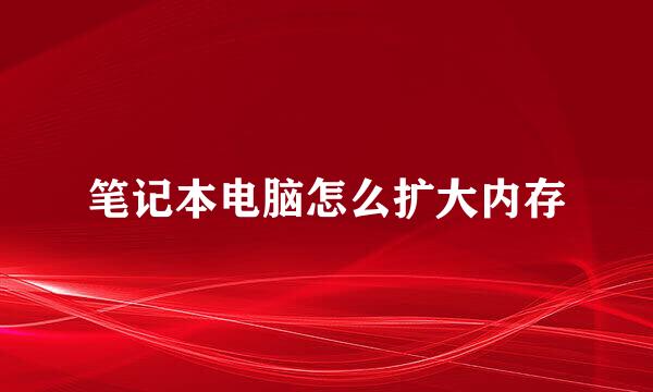 笔记本电脑怎么扩大内存