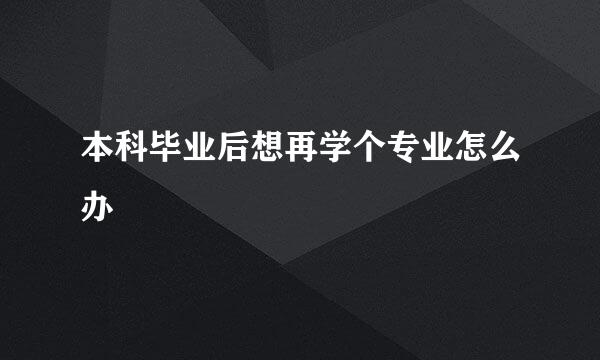 本科毕业后想再学个专业怎么办