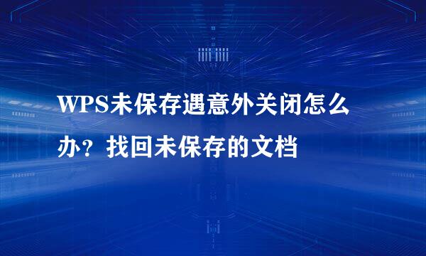 WPS未保存遇意外关闭怎么办？找回未保存的文档
