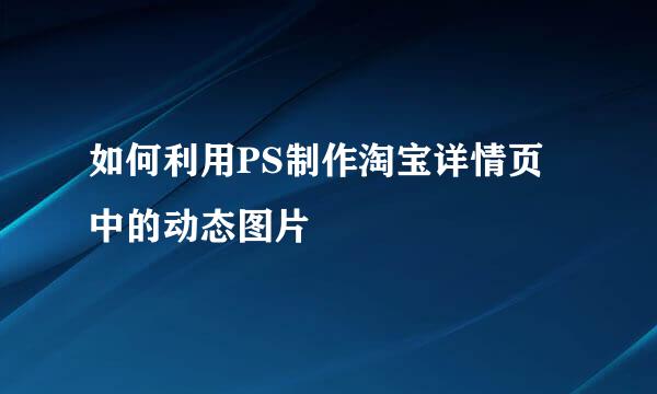 如何利用PS制作淘宝详情页中的动态图片