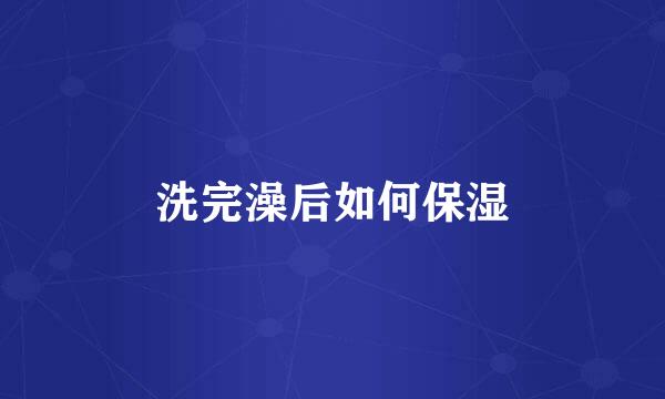 洗完澡后如何保湿
