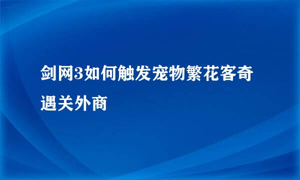 剑网3如何触发宠物繁花客奇遇关外商