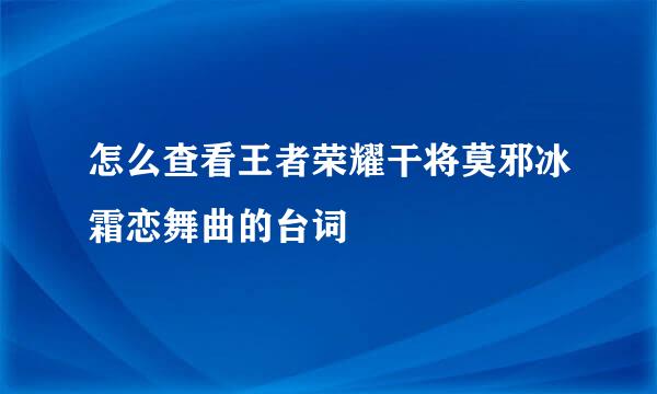 怎么查看王者荣耀干将莫邪冰霜恋舞曲的台词
