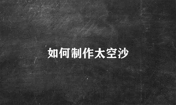 如何制作太空沙