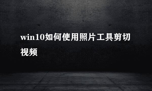 win10如何使用照片工具剪切视频