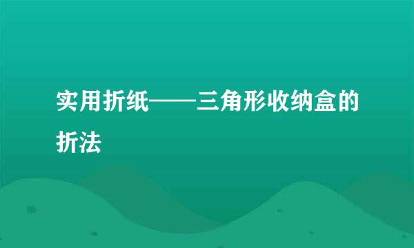 实用折纸——三角形收纳盒的折法