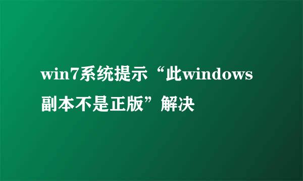 win7系统提示“此windows副本不是正版”解决