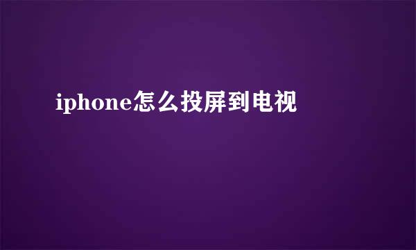 iphone怎么投屏到电视