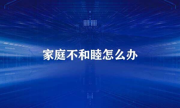 家庭不和睦怎么办