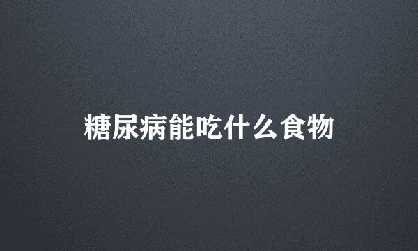 糖尿病能吃什么食物