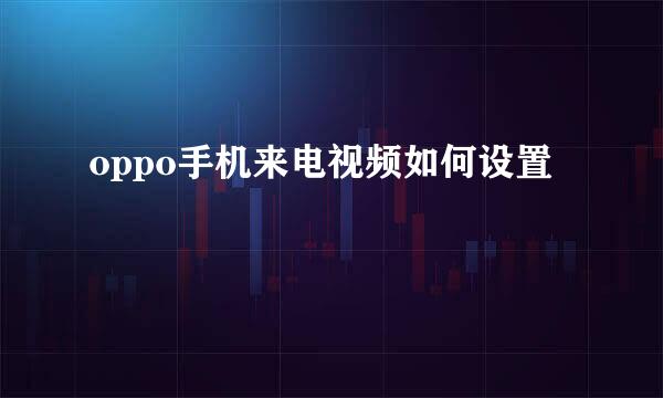 oppo手机来电视频如何设置