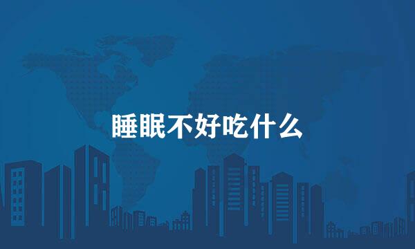 睡眠不好吃什么