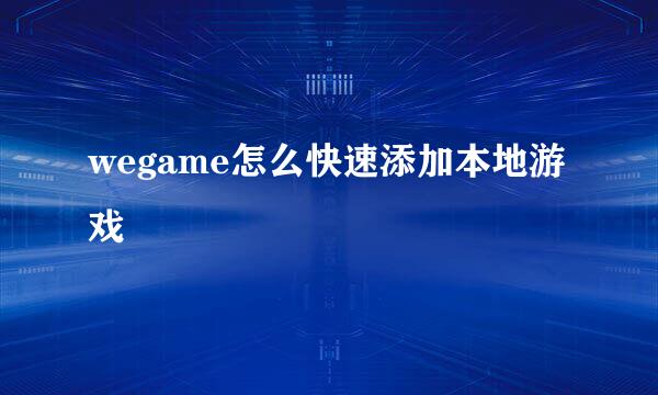 wegame怎么快速添加本地游戏